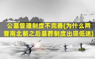 公墓管理制度不完善(为什么两晋南北朝之后墓葬制度出现低迷)