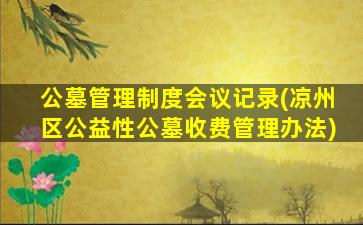 公墓管理制度会议记录(凉州区公益性公墓收费管理办法)