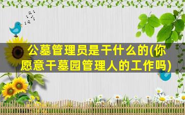 公墓管理员是干什么的(你愿意干墓园管理人的工作吗)