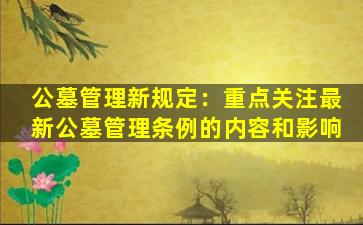 公墓管理新规定：重点关注最新公墓管理条例的内容和影响