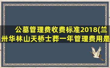 公墓管理费收费标准2018(兰卅华林山天桥士葬一年管理费用是多少)