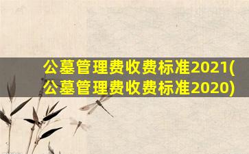 公墓管理费收费标准2021(公墓管理费收费标准2020)