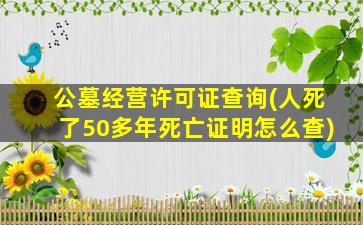 公墓经营许可证查询(人死了50多年死亡证明怎么查)