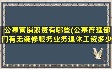 公墓营销职责有哪些(公墓管理部门有无装修服务业务退休工资多少)