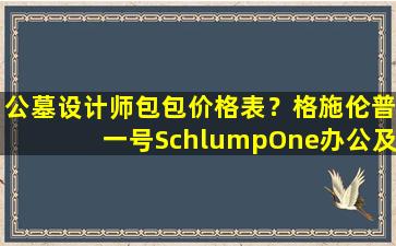 公墓设计师包包价格表？格施伦普一号SchlumpOne办公及大学楼设计