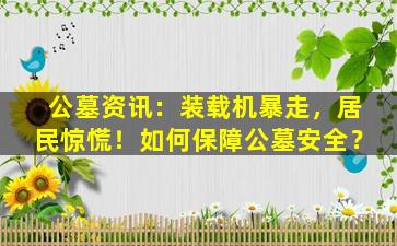 公墓资讯：装载机暴走，居民惊慌！如何保障公墓安全？