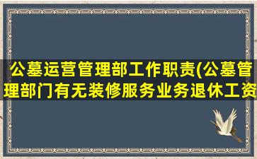 公墓运营管理部工作职责(公墓管理部门有无装修服务业务退休工资多少)