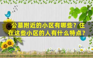 公墓附近的小区有哪些？住在这些小区的人有什么特点？