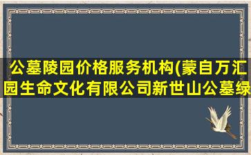 公墓陵园价格服务机构(蒙自万汇园生命文化有限公司新世山公墓绿化养护保洁服务项目招标)