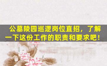 公墓陵园巡逻岗位直招，了解一下这份工作的职责和要求吧！