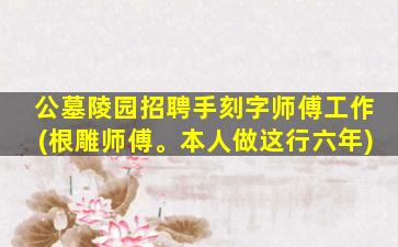 公墓陵园招聘手刻字师傅工作(根雕师傅。本人做这行六年)