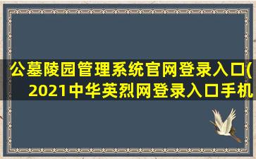 公墓陵园管理系统官网登录入口(2021中华英烈网登录入口手机版)