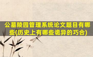 公墓陵园管理系统论文题目有哪些(历史上有哪些诡异的巧合)