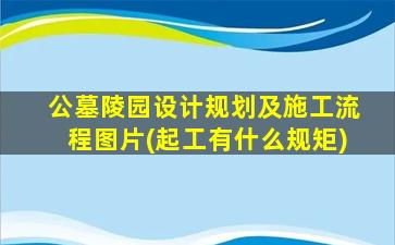 公墓陵园设计规划及施工流程图片(起工有什么规矩)