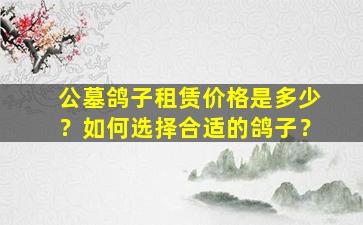 公墓鸽子租赁价格是多少？如何选择合适的鸽子？