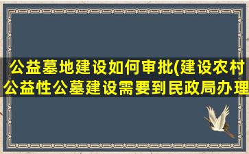 公益墓地建设如何审批(建设农村公益性公墓建设需要到民政局办理哪些手续)