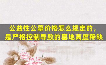 公益性公墓价格怎么规定的，是严格控制导致的墓地高度稀缺