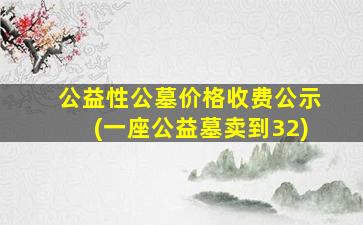公益性公墓价格收费公示(一座公益墓卖到32)