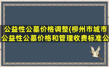 公益性公墓价格调整(柳州市城市公益性公墓价格和管理收费标准公布)