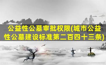 公益性公墓审批权限(城市公益性公墓建设标准第二百四十三条)