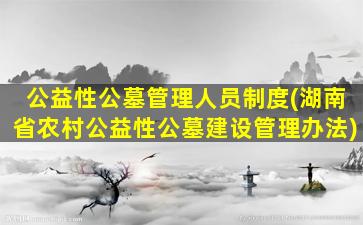 公益性公墓管理人员制度(湖南省农村公益性公墓建设管理办法)