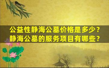 公益性静海公墓价格是多少？静海公墓的服务项目有哪些？
