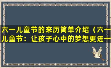 六一儿童节的来历简单介绍（六一儿童节：让孩子心中的梦想更进一步）
