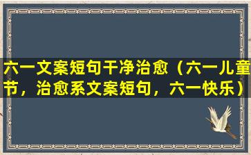 六一文案短句干净治愈（六一儿童节，治愈系文案短句，六一快乐）