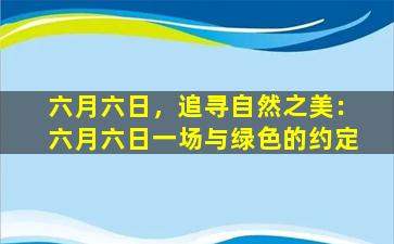 六月六日，追寻自然之美：六月六日一场与绿色的约定