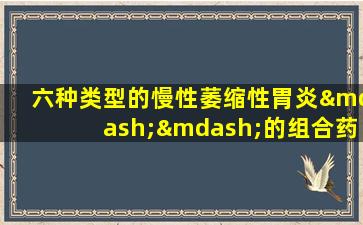 六种类型的慢性萎缩性胃炎——的组合药物治疗方案