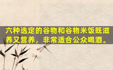 六种选定的谷物和谷物米饭既滋养又营养，非常适合公众喝酒。