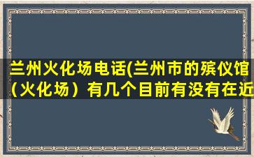 兰州火化场电话(兰州市的殡仪馆（火化场）有几个目前有没有在近郊四区新建殡仪馆的规划)