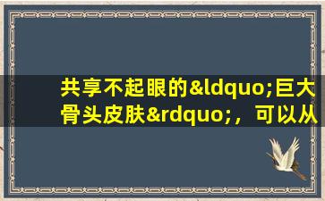 共享不起眼的“巨大骨头皮肤”，可以从顶部降低糖，并从底部扑灭火