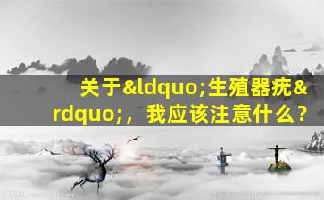 关于“生殖器疣”，我应该注意什么？