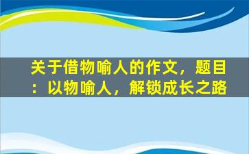 关于借物喻人的作文，题目：以物喻人，解锁成长之路