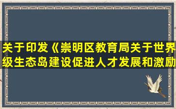 关于印发《崇明区教育局关于世界级生态岛建设促进人才发展和激励措施实施方案（2022年）》的通知—2026年）》的