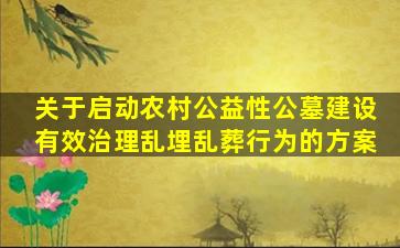关于启动农村公益性公墓建设有效治理乱埋乱葬行为的方案