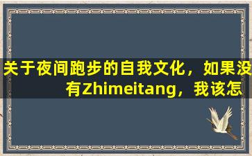关于夜间跑步的自我文化，如果没有Zhimeitang，我该怎么吃？