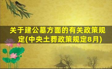 关于建公墓方面的有关政策规定(中央土葬政策规定8月)