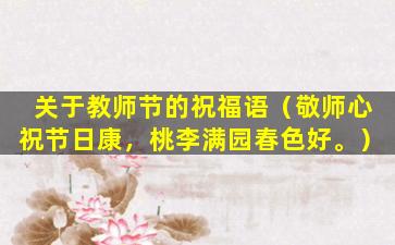关于教师节的祝福语（敬师心祝节日康，桃李满园春色好。）
