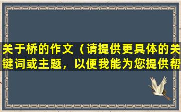 关于桥的作文（请提供更具体的关键词或主题，以便我能为您提供帮助。）