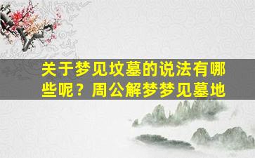 关于梦见坟墓的说法有哪些呢？周公解梦梦见墓地