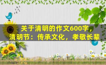关于清明的作文600字，清明节：传承文化，孝敬长辈