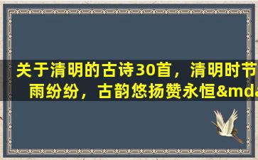 关于清明的古诗30首，清明时节雨纷纷，古韵悠扬赞永恒——共30首清明古诗欣赏