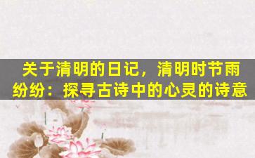 关于清明的日记，清明时节雨纷纷：探寻古诗中的心灵的诗意