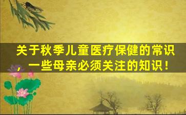 关于秋季儿童医疗保健的常识，一些母亲必须关注的知识！