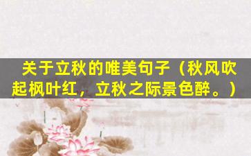 关于立秋的唯美句子（秋风吹起枫叶红，立秋之际景色醉。）