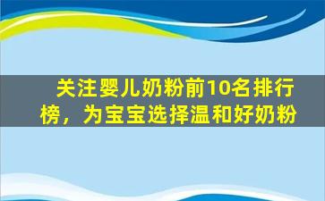 关注婴儿奶粉前10名排行榜，为宝宝选择温和好奶粉