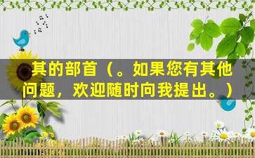 其的部首（。如果您有其他问题，欢迎随时向我提出。）