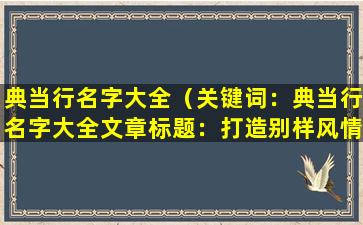 典当行名字大全（关键词：典当行名字大全

文章标题：打造别样风情的典当行）